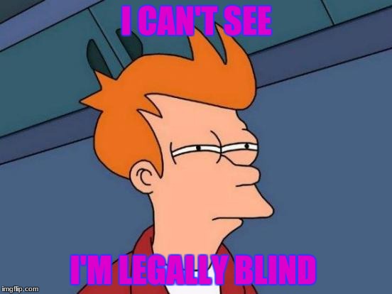 Futurama Fry | I CAN'T SEE; I'M LEGALLY BLIND | image tagged in memes,futurama fry | made w/ Imgflip meme maker