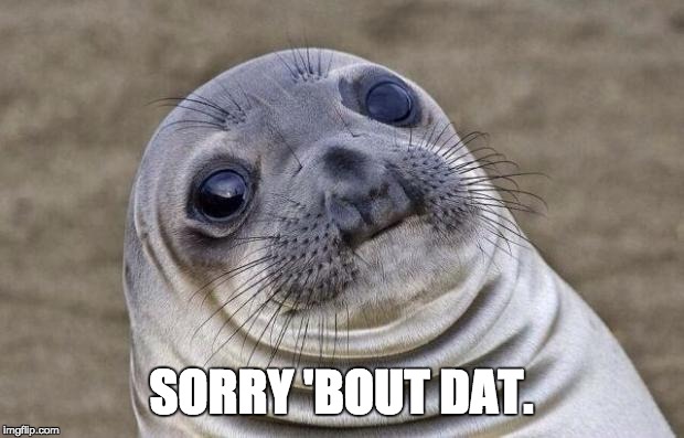 Awkward Moment Sealion Meme | SORRY 'BOUT DAT. | image tagged in memes,awkward moment sealion | made w/ Imgflip meme maker