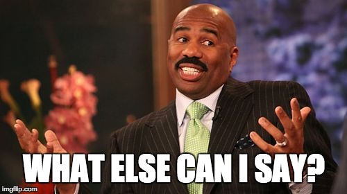 WHAT ELSE CAN I SAY? | image tagged in memes,steve harvey | made w/ Imgflip meme maker