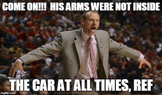 COME ON!!!  HIS ARMS WERE NOT INSIDE; THE CAR AT ALL TIMES, REF | made w/ Imgflip meme maker
