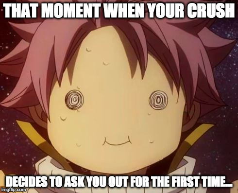 Nervous Feelings... | THAT MOMENT WHEN YOUR CRUSH; DECIDES TO ASK YOU OUT FOR THE FIRST TIME... | image tagged in fairy tail natsu derp,fairy tail,memes,natsu | made w/ Imgflip meme maker