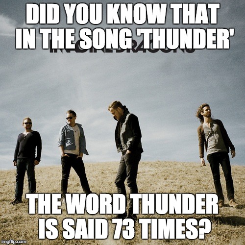 the actually hold a record now. so... | DID Y0U KNOW THAT IN THE SONG 'THUNDER'; THE WORD THUNDER IS SAID 73 TIMES? | image tagged in imagine dragons,much wow,thunder,holy bumcheek | made w/ Imgflip meme maker