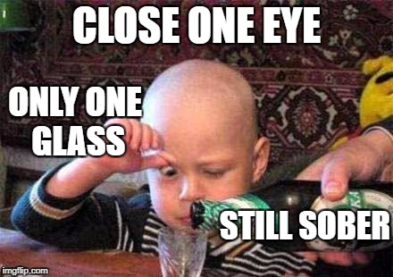 still sober | CLOSE ONE EYE; ONLY ONE GLASS; STILL SOBER | image tagged in still waiting | made w/ Imgflip meme maker