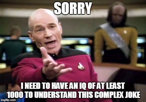 Picard Wtf Meme | SORRY I NEED TO HAVE AN IQ OF AT LEAST 1000 TO UNDERSTAND THIS COMPLEX JOKE | image tagged in memes,picard wtf | made w/ Imgflip meme maker