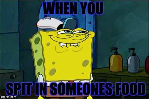 Don't You Squidward Meme | WHEN YOU; SPIT IN SOMEONES FOOD | image tagged in memes,dont you squidward | made w/ Imgflip meme maker