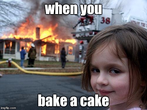 Disaster Girl Meme | when you; bake a cake | image tagged in memes,disaster girl | made w/ Imgflip meme maker