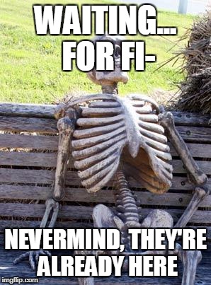 Waiting Skeleton Meme | WAITING... FOR FI- NEVERMIND, THEY'RE ALREADY HERE | image tagged in memes,waiting skeleton | made w/ Imgflip meme maker