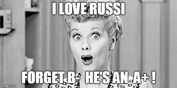 I love lucy | I LOVE RUSSI; FORGET B-  HE'S AN  A+ ! | image tagged in i love lucy | made w/ Imgflip meme maker