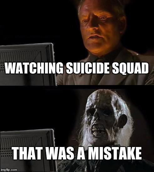 I'll Just Wait Here | WATCHING SUICIDE SQUAD; THAT WAS A MISTAKE | image tagged in memes,ill just wait here | made w/ Imgflip meme maker