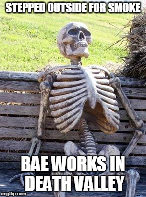 Waiting Skeleton Meme | STEPPED OUTSIDE FOR SMOKE BAE WORKS IN DEATH VALLEY | image tagged in memes,waiting skeleton | made w/ Imgflip meme maker