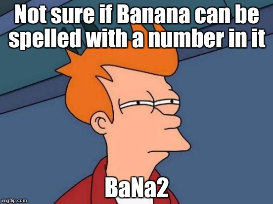 Futurama Fry Meme | Not sure if Banana can be spelled with a number in it; BaNa2 | image tagged in memes,futurama fry | made w/ Imgflip meme maker