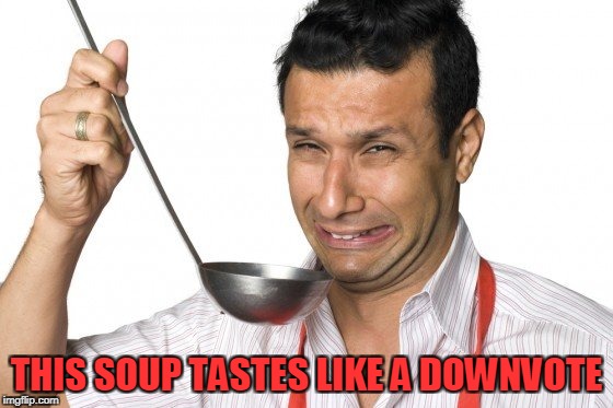 THIS SOUP TASTES LIKE A DOWNVOTE | made w/ Imgflip meme maker