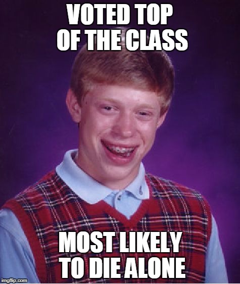 Bad Luck Brian Meme | VOTED TOP OF THE CLASS; MOST LIKELY TO DIE ALONE | image tagged in memes,bad luck brian | made w/ Imgflip meme maker