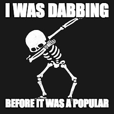 dabbing skeleton | I WAS DABBING; BEFORE IT WAS A POPULAR | image tagged in meme | made w/ Imgflip meme maker