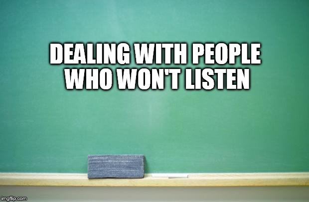 blank chalkboard | DEALING WITH PEOPLE WHO WON'T LISTEN | image tagged in blank chalkboard | made w/ Imgflip meme maker