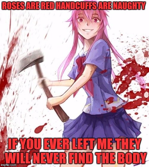 over attached girlfriend  | ROSES ARE RED HANDCUFFS ARE NAUGHTY; IF YOU EVER LEFT ME THEY WILL NEVER FIND THE BODY | image tagged in yunno gasi,anime,over attached girl friend,meme,roses are red violets are are blue | made w/ Imgflip meme maker
