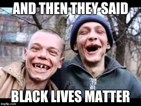 redneck jokes | AND THEN THEY SAID; BLACK LIVES MATTER | image tagged in redneck,black lives matter,memes,funny,funny memes | made w/ Imgflip meme maker