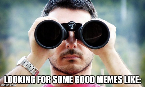 Where they at | LOOKING FOR SOME GOOD MEMES LIKE: | image tagged in funny,memes,kingdawesome | made w/ Imgflip meme maker