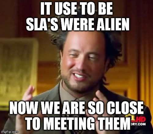 Ancient Aliens Meme | IT USE TO BE SLA'S WERE ALIEN; NOW WE ARE SO CLOSE TO MEETING THEM | image tagged in memes,ancient aliens | made w/ Imgflip meme maker
