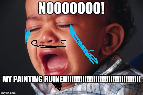 Unhappy Baby |  NOOOOOOO! MY PAINTING RUINED!!!!!!!!!!!!!!!!!!!!!!!!!!!!!!!!!! | image tagged in memes,unhappy baby | made w/ Imgflip meme maker