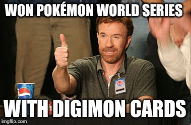 Chuck Norris Approves | WON POKÉMON WORLD SERIES; WITH DIGIMON CARDS | image tagged in memes,chuck norris approves,chuck norris | made w/ Imgflip meme maker