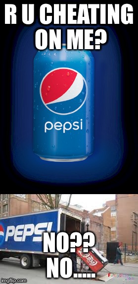 Pepsi cheated on. | R U CHEATING ON ME? NO?? NO..... | image tagged in custom template,i could use a drink | made w/ Imgflip meme maker