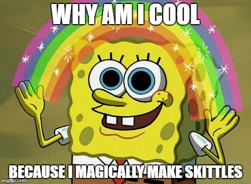 Imagination Spongebob Meme | WHY AM I COOL; BECAUSE I MAGICALLY MAKE SKITTLES | image tagged in memes,imagination spongebob | made w/ Imgflip meme maker