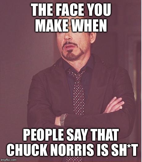 Face You Make Robert Downey Jr Meme | THE FACE YOU MAKE WHEN; PEOPLE SAY THAT CHUCK NORRIS IS SH*T | image tagged in memes,face you make robert downey jr | made w/ Imgflip meme maker