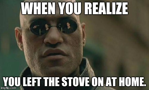 Matrix Morpheus Meme | WHEN YOU REALIZE; YOU LEFT THE STOVE ON AT HOME. | image tagged in memes,matrix morpheus | made w/ Imgflip meme maker