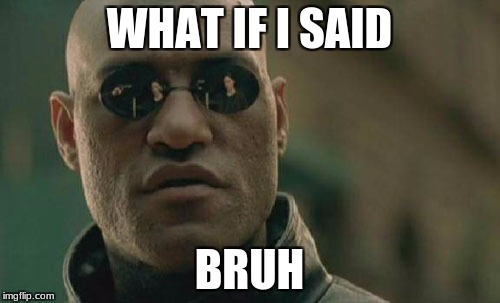 WHAT IF I SAID BRUH | image tagged in memes,matrix morpheus | made w/ Imgflip meme maker
