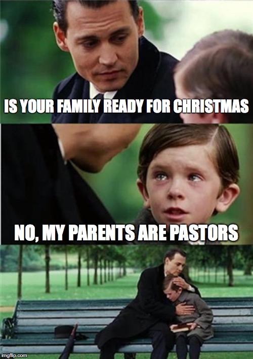 Finding Neverland inverted | IS YOUR FAMILY READY FOR CHRISTMAS; NO, MY PARENTS ARE PASTORS | image tagged in finding neverland inverted | made w/ Imgflip meme maker
