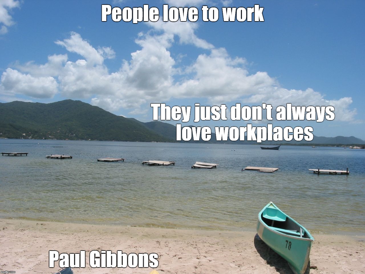 People love to work; They just don't always love workplaces; Paul Gibbons | image tagged in working life | made w/ Imgflip meme maker