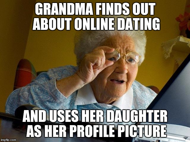 Grandma Finds The Internet | GRANDMA FINDS OUT ABOUT ONLINE DATING; AND USES HER DAUGHTER AS HER PROFILE PICTURE | image tagged in memes,grandma finds the internet | made w/ Imgflip meme maker