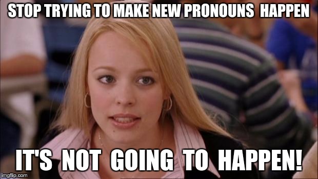 Its Not Going To Happen Meme | STOP TRYING TO MAKE NEW PRONOUNS  HAPPEN; IT'S  NOT  GOING  TO  HAPPEN! | image tagged in memes,its not going to happen | made w/ Imgflip meme maker