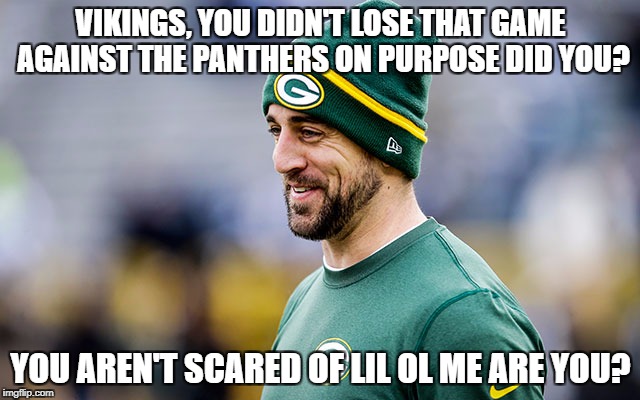 Aaron Rodgers | VIKINGS, YOU DIDN'T LOSE THAT GAME AGAINST THE PANTHERS ON PURPOSE DID YOU? YOU AREN'T SCARED OF LIL OL ME ARE YOU? | image tagged in aaron rodgers smiling,nfl memes,funny,fantasy football,green bay packers,minnesota vikings | made w/ Imgflip meme maker
