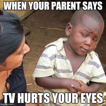 Kids these days | WHEN YOUR PARENT SAYS; TV HURTS YOUR EYES | image tagged in memes,third world skeptical kid | made w/ Imgflip meme maker