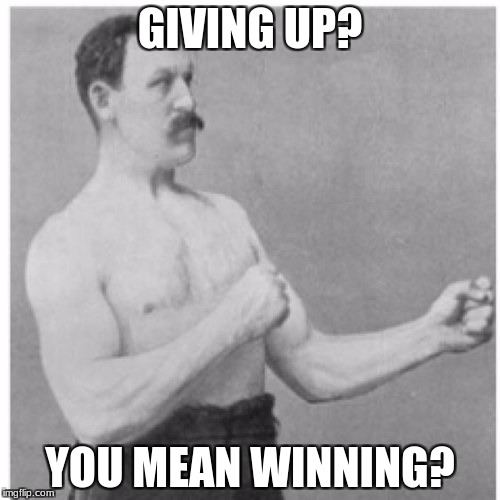 Overly Manly Man Meme | GIVING UP? YOU MEAN WINNING? | image tagged in memes,overly manly man | made w/ Imgflip meme maker
