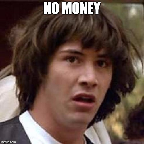 Conspiracy Keanu Meme | NO MONEY | image tagged in memes,conspiracy keanu | made w/ Imgflip meme maker