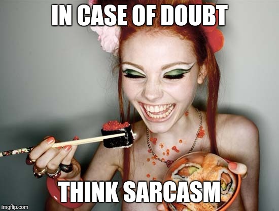 Sushi | IN CASE OF DOUBT; THINK SARCASM | image tagged in sushi,e-sushi,deleted accounts | made w/ Imgflip meme maker