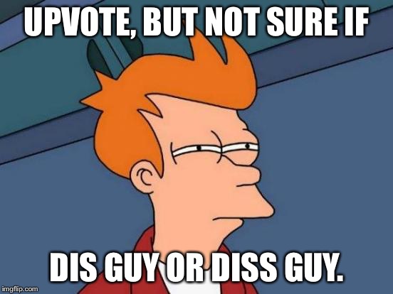 Futurama Fry Meme | UPVOTE, BUT NOT SURE IF DIS GUY OR DISS GUY. | image tagged in memes,futurama fry | made w/ Imgflip meme maker