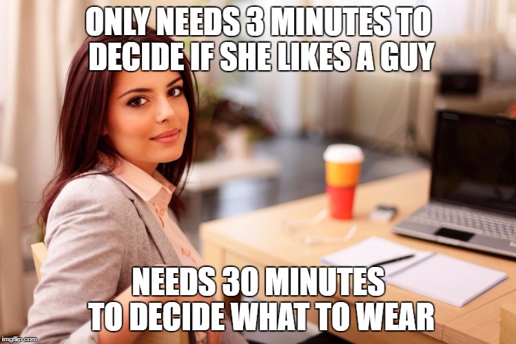 ONLY NEEDS 3 MINUTES TO DECIDE IF SHE LIKES A GUY; NEEDS 30 MINUTES TO DECIDE WHAT TO WEAR | image tagged in women,3 minutes,what to wear | made w/ Imgflip meme maker