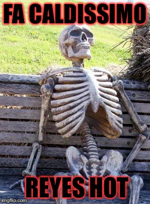 Waiting Skeleton | FA CALDISSIMO; REYES HOT | image tagged in memes,waiting skeleton | made w/ Imgflip meme maker