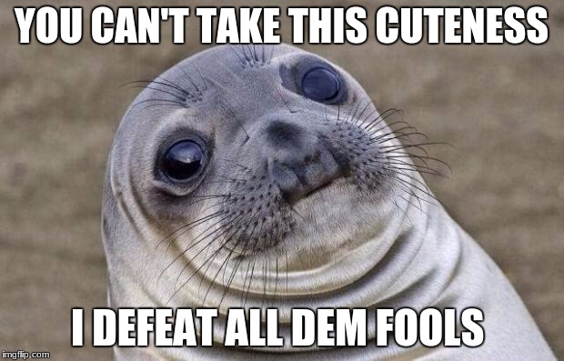 Awkward Moment Sealion Meme | YOU CAN'T TAKE THIS CUTENESS; I DEFEAT ALL DEM FOOLS | image tagged in memes,awkward moment sealion | made w/ Imgflip meme maker