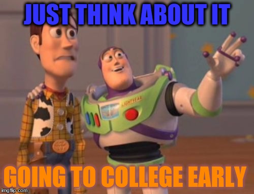 How bout it | JUST THINK ABOUT IT; GOING TO COLLEGE EARLY | image tagged in memes,x x everywhere | made w/ Imgflip meme maker