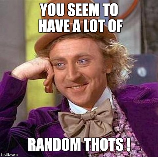 Creepy Condescending Wonka Meme | YOU SEEM TO HAVE A LOT OF RANDOM THOTS ! | image tagged in memes,creepy condescending wonka | made w/ Imgflip meme maker