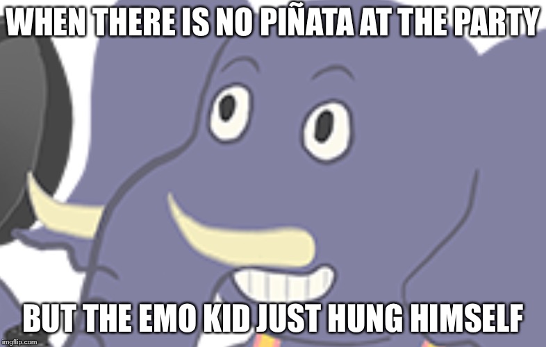 WHEN THERE IS NO PIÑATA AT THE PARTY; BUT THE EMO KID JUST HUNG HIMSELF | image tagged in elephant | made w/ Imgflip meme maker