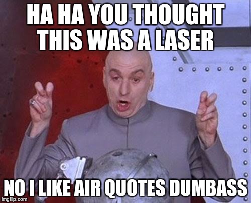 Dr Evil Laser Meme | HA HA YOU THOUGHT THIS WAS A LASER; NO I LIKE AIR QUOTES DUMBASS | image tagged in memes,dr evil laser | made w/ Imgflip meme maker