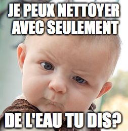 Skeptical Baby Meme | JE PEUX NETTOYER AVEC SEULEMENT; DE L'EAU TU DIS? | image tagged in memes,skeptical baby | made w/ Imgflip meme maker