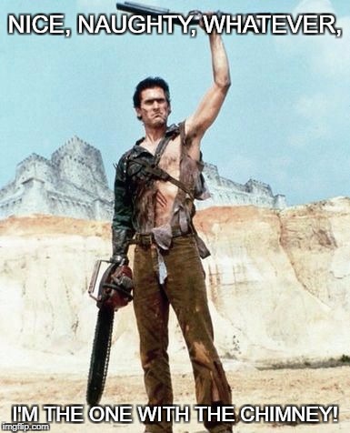 Army of Darkness Birthday | NICE, NAUGHTY, WHATEVER, I'M THE ONE WITH THE CHIMNEY! | image tagged in army of darkness birthday | made w/ Imgflip meme maker