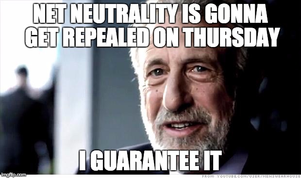I Guarantee It Meme | NET NEUTRALITY IS GONNA GET REPEALED ON THURSDAY; I GUARANTEE IT | image tagged in memes,i guarantee it,AdviceAnimals | made w/ Imgflip meme maker